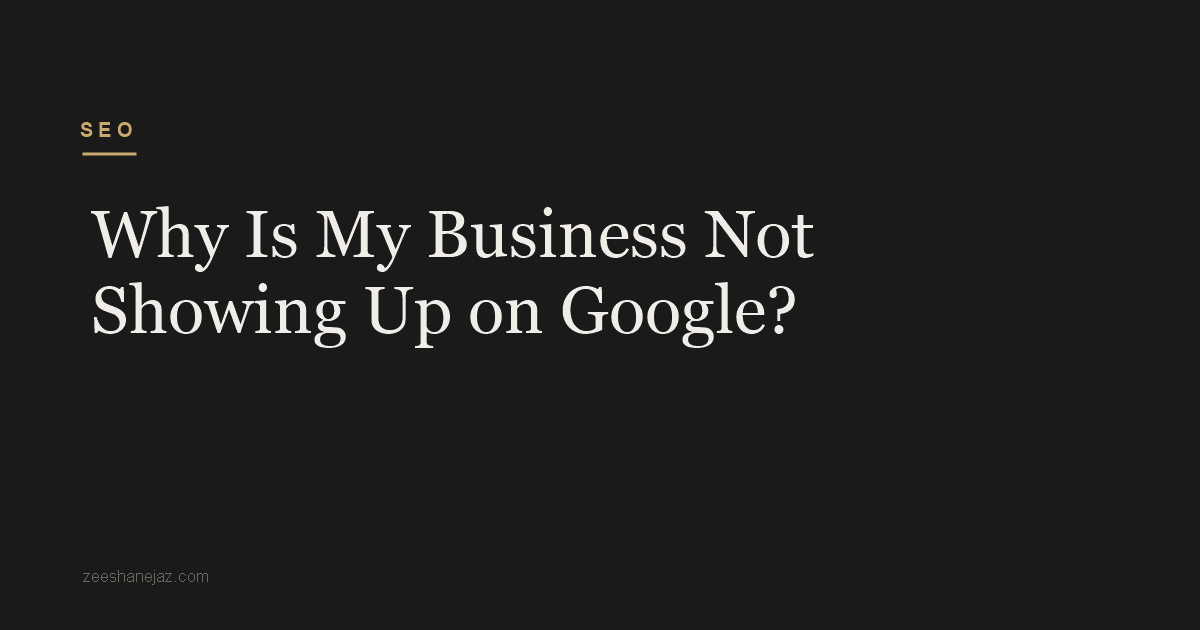 Why Is My Business Not Showing Up on Google?