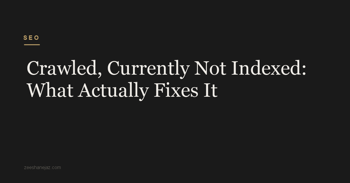 Crawled, Currently Not Indexed: What Actually Fixes It