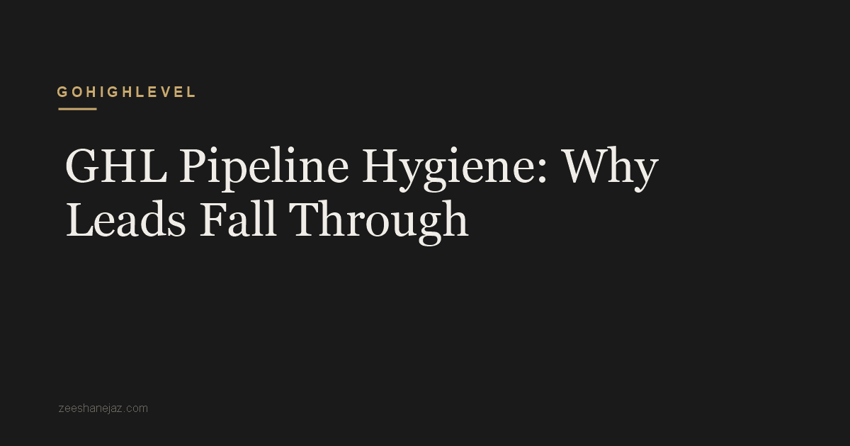 GHL Pipeline Hygiene: Why Leads Fall Through