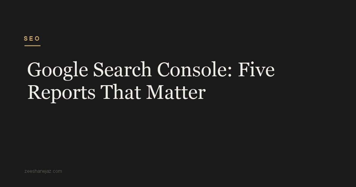 Google Search Console: Five Reports That Matter